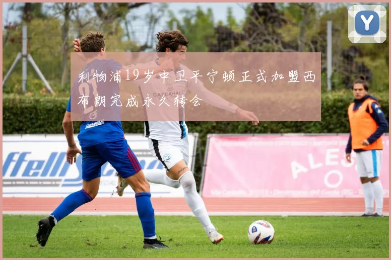 利物浦19岁中卫平宁顿正式加盟西布朗完成永久转会