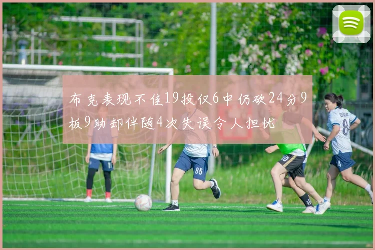 布克表现不佳19投仅6中仍砍24分9板9助却伴随4次失误令人担忧