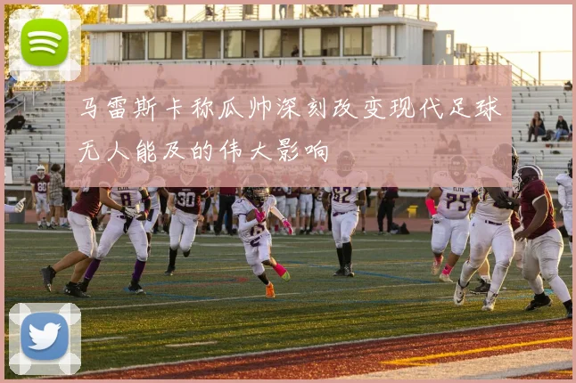 马雷斯卡称瓜帅深刻改变现代足球无人能及的伟大影响