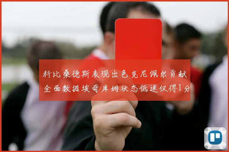 科比桑德斯表现出色克尼佩尔贡献全面数据埃奇库姆状态低迷仅得1分