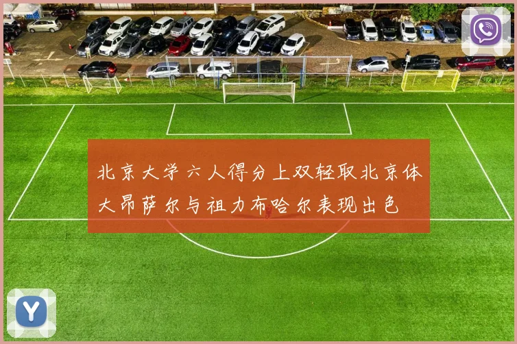 北京大学六人得分上双轻取北京体大昂萨尔与祖力布哈尔表现出色