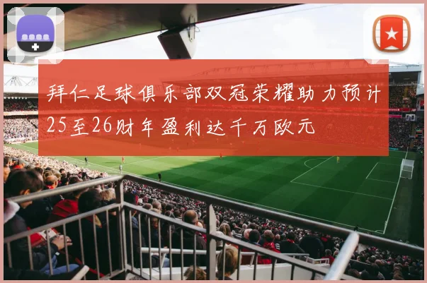 拜仁足球俱乐部双冠荣耀助力预计25至26财年盈利达千万欧元