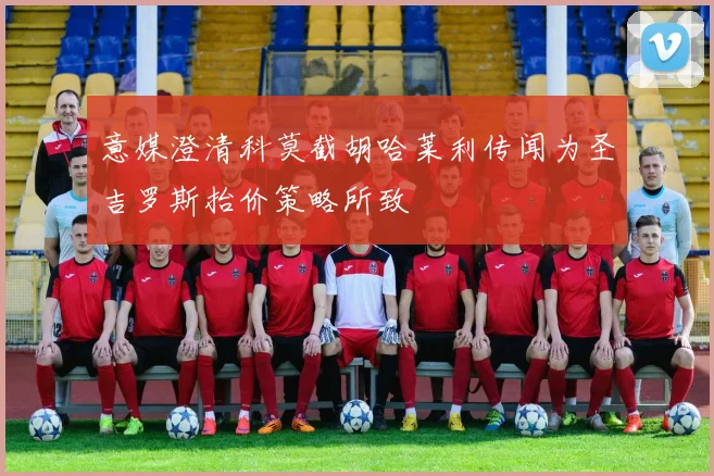 意媒澄清科莫截胡哈莱利传闻为圣吉罗斯抬价策略所致