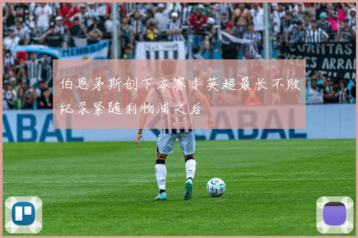 伯恩茅斯创下本赛季英超最长不败纪录紧随利物浦之后